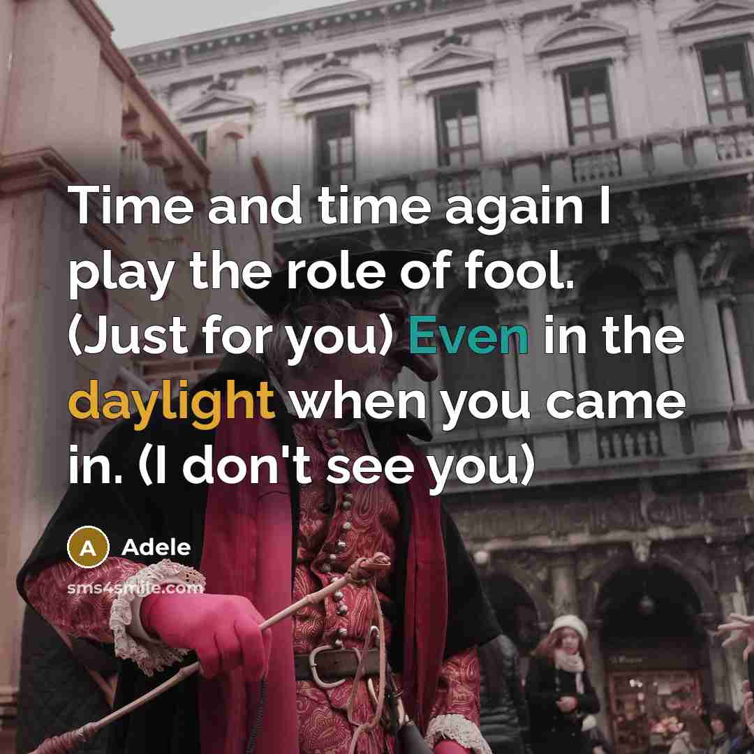 “Time and time again I play the role of fool. (Just for you) Even in the daylight when you came in. (I don't see you)” quote by Adele
