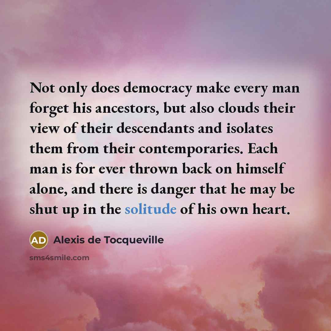 “Not only does democracy make every man forget his ancestors,…” quote by Alexis de Tocqueville