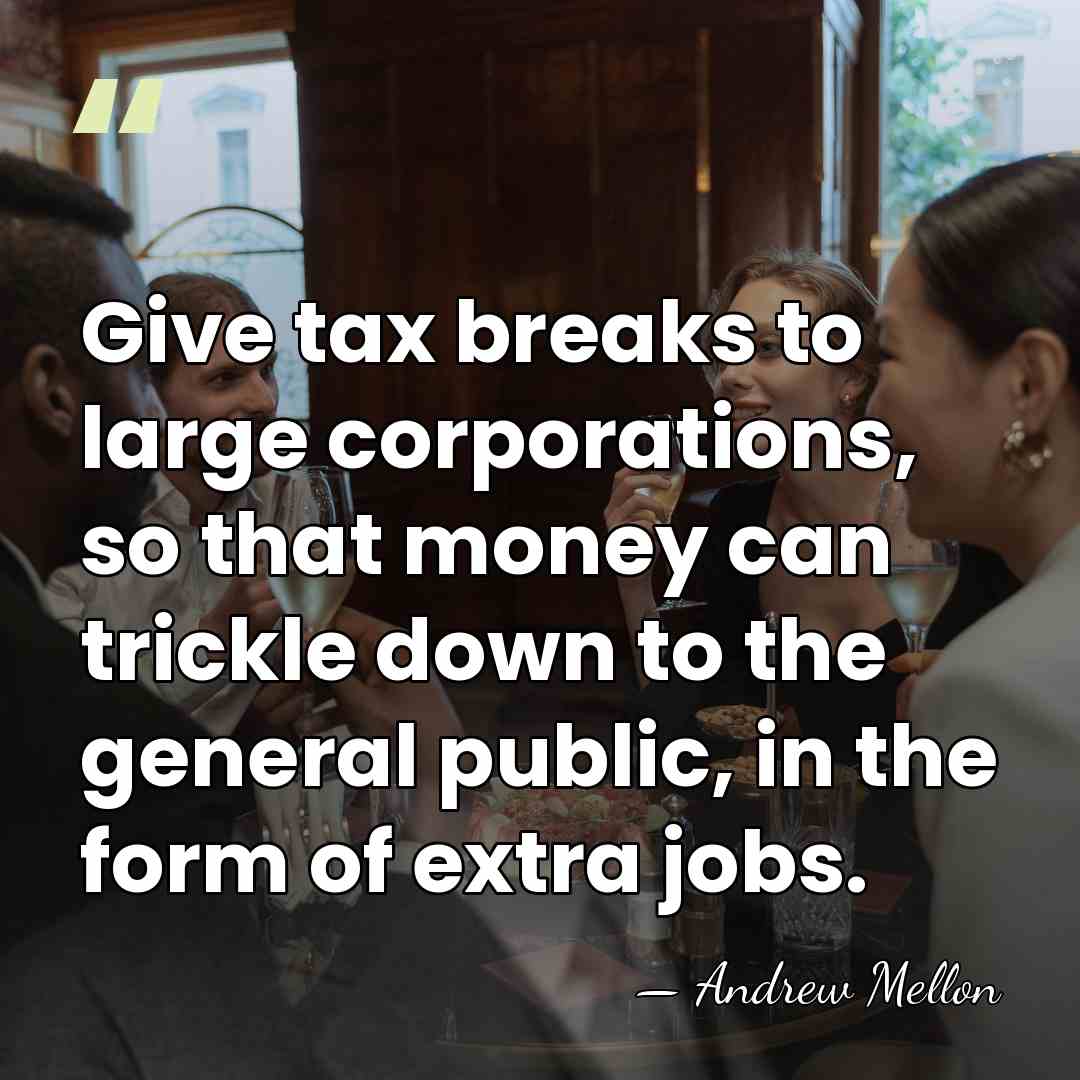 Give tax breaks to large corporations, so that money can trickle down&hellip; - Andrew Mellon