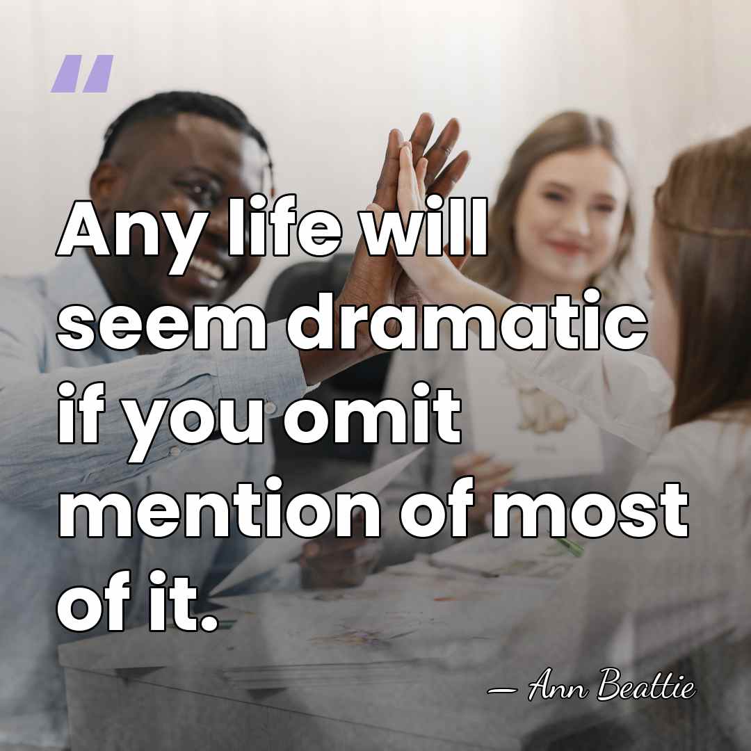 Any life will seem dramatic if you omit mention of most of&hellip; - Ann Beattie