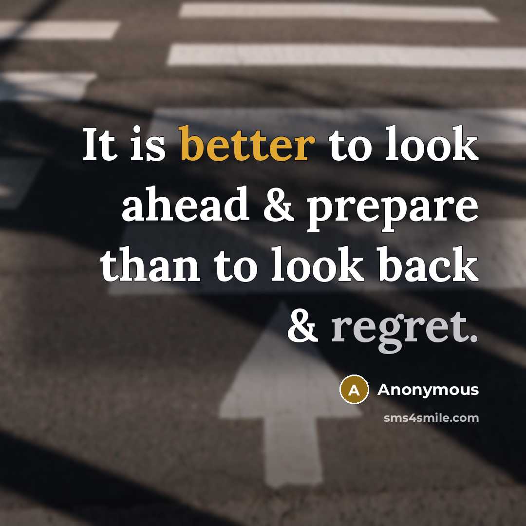 “It is better to look ahead & prepare than to look back & regret.” quote by Anonymous