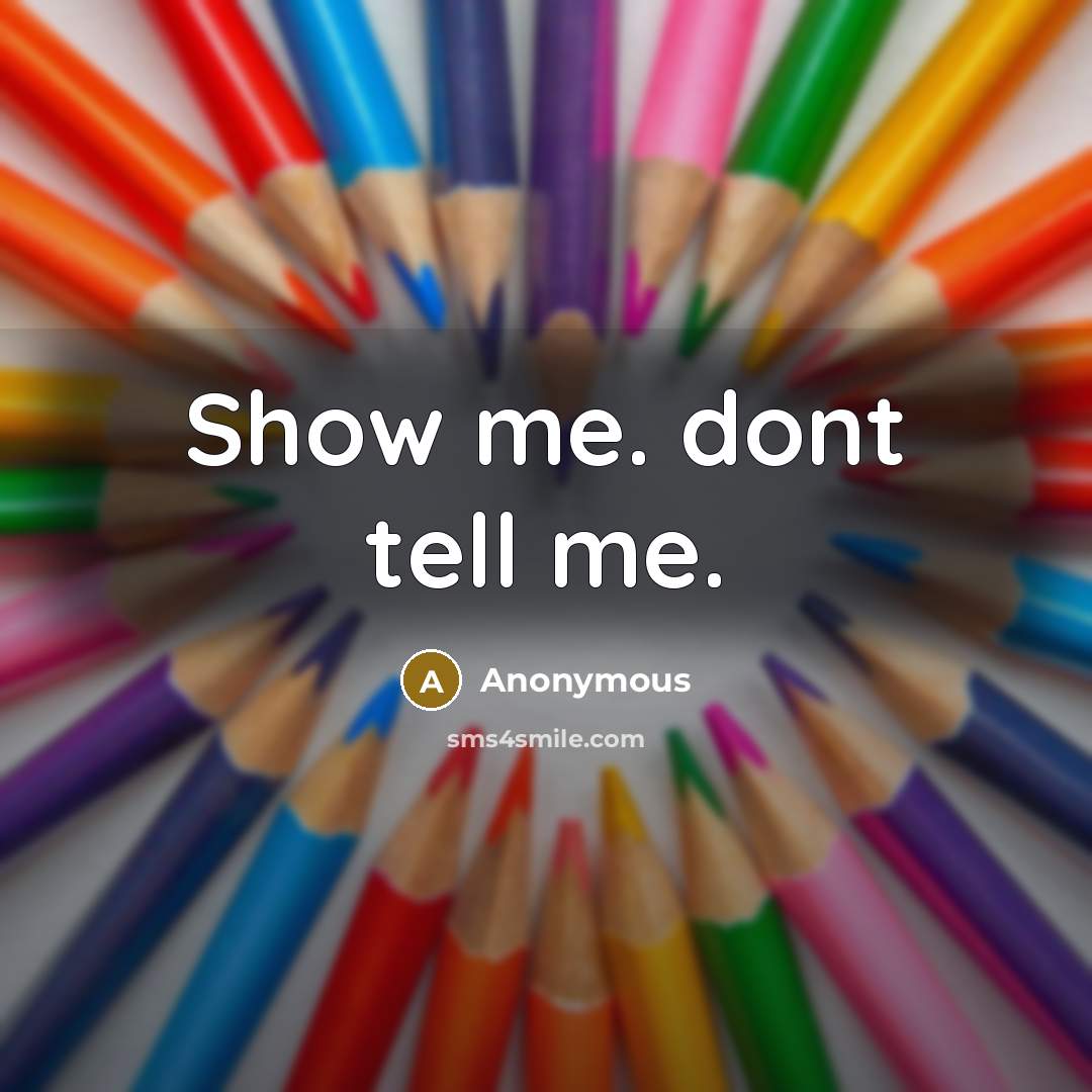 “Show me. dont tell me.…” quote by Anonymous