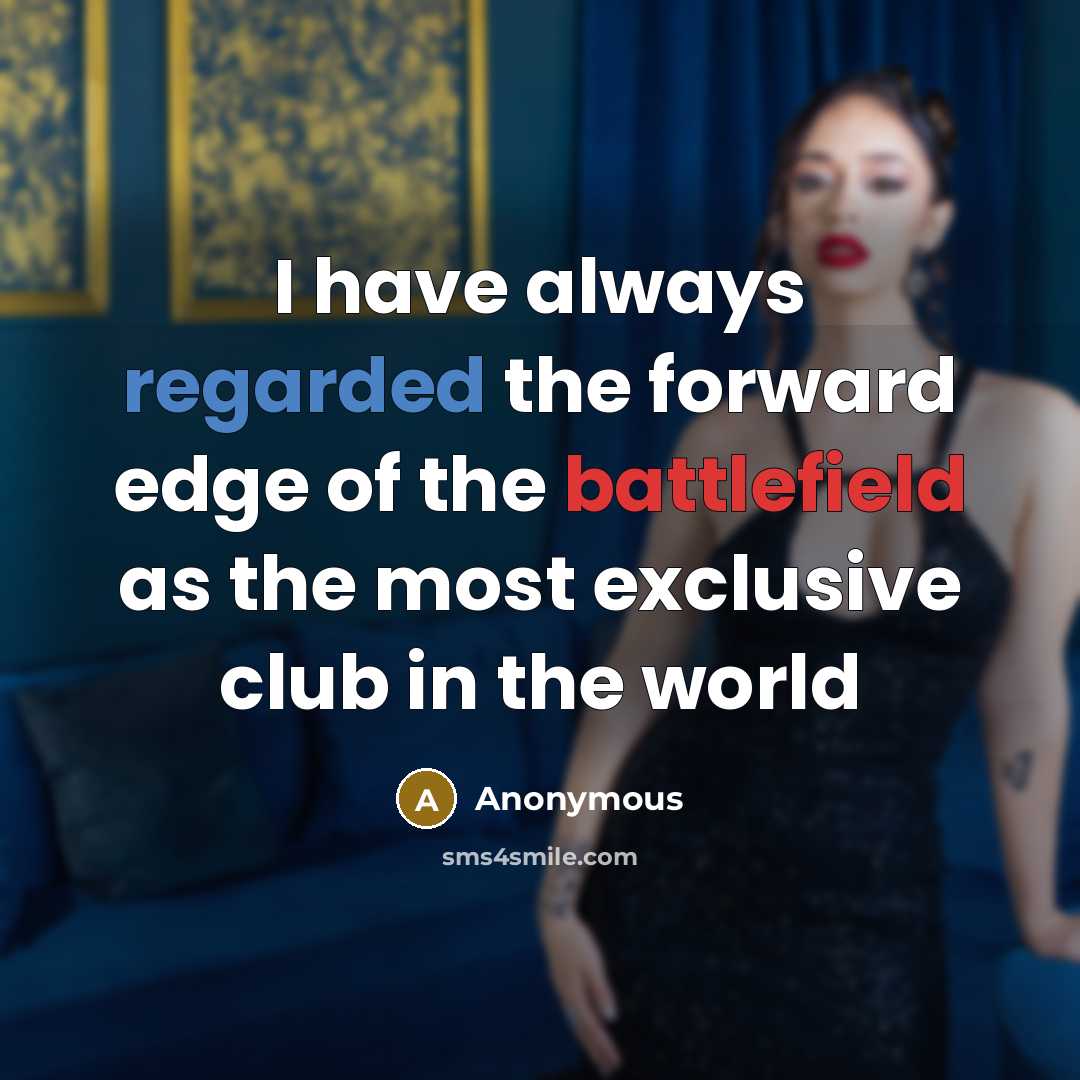 “I have always regarded the forward edge of the battlefield as the most exclusive club in the world” quote by Anonymous