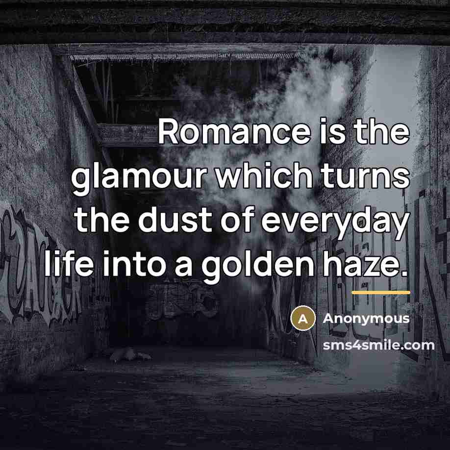 “Romance is the glamour which turns the dust of everyday…” quote by Anonymous