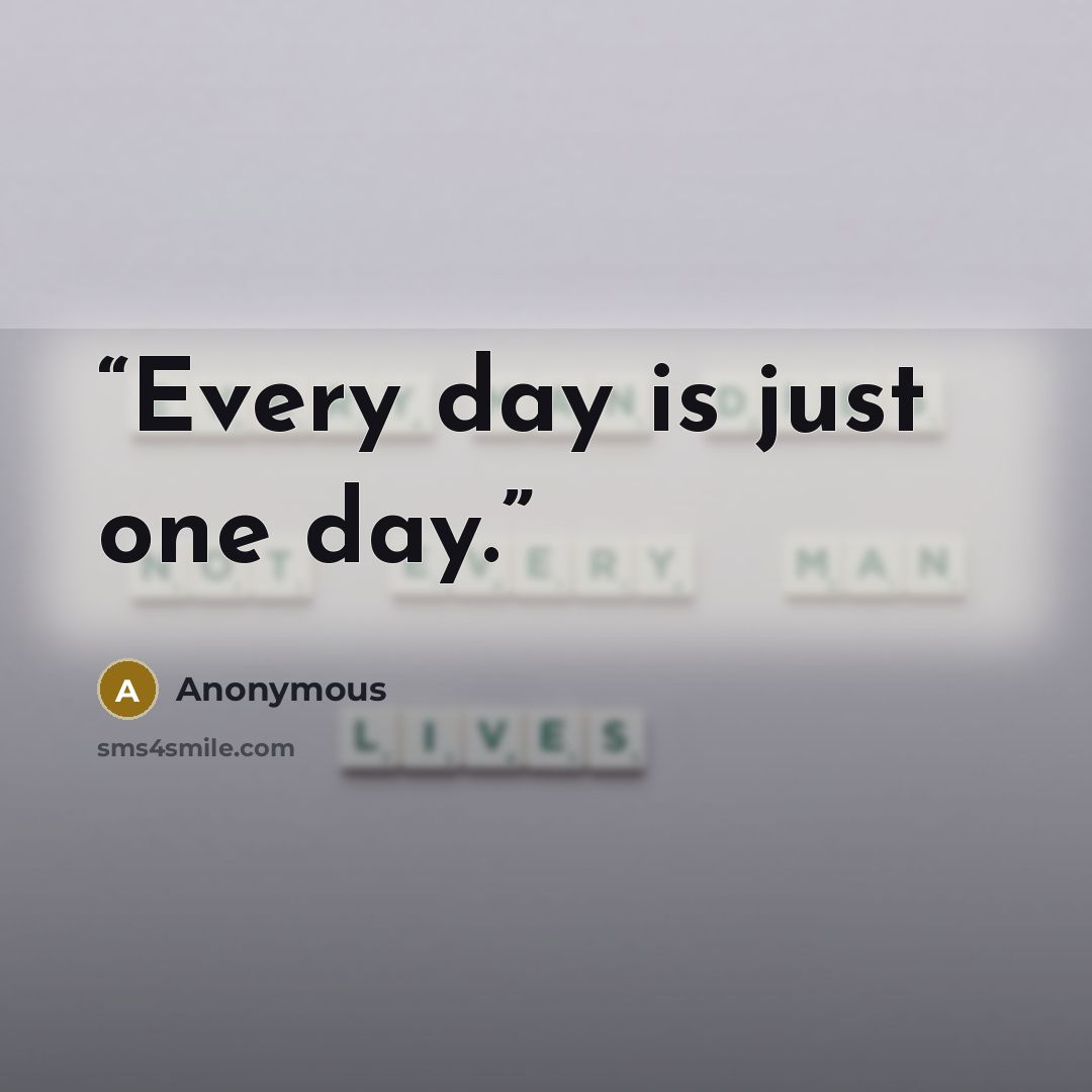 “Every day is just one day.” quote by Anonymous