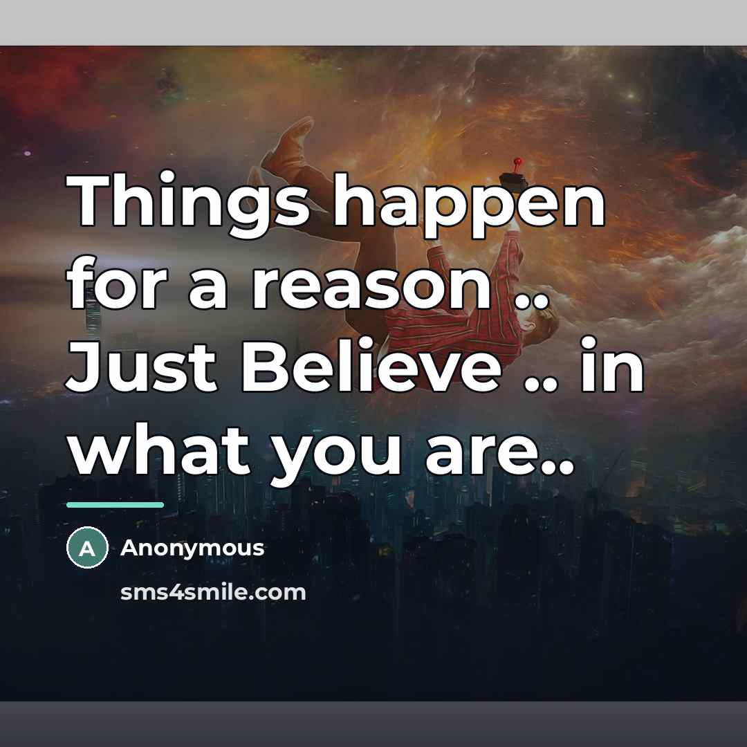 “Things happen for a reason .. Just Believe .. in…” quote by Anonymous