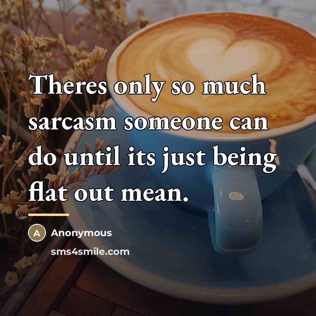 “Theres only so much sarcasm someone can do until its…” quote by Anonymous
