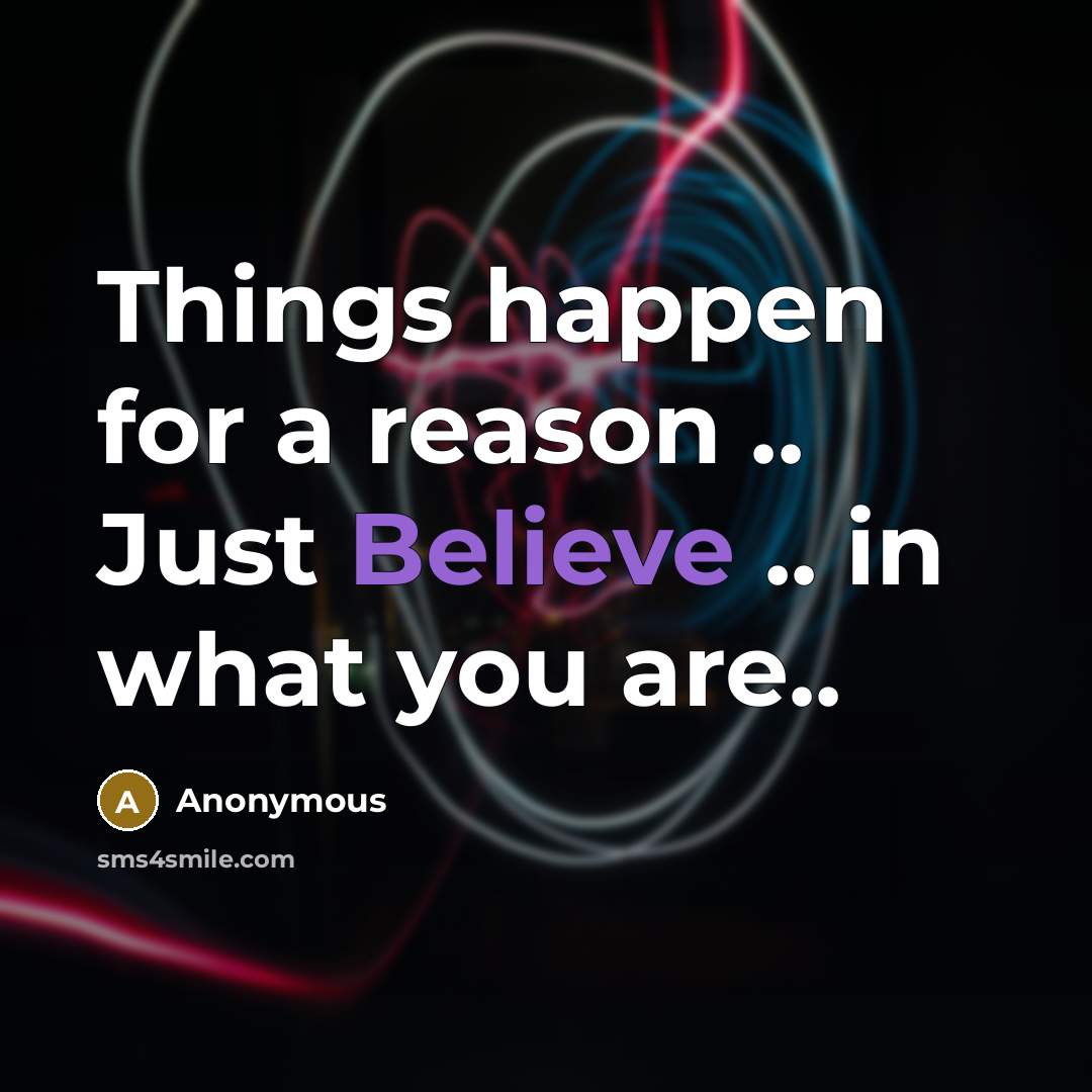 “Things happen for a reason .. Just Believe .. in what you are..” quote by Anonymous