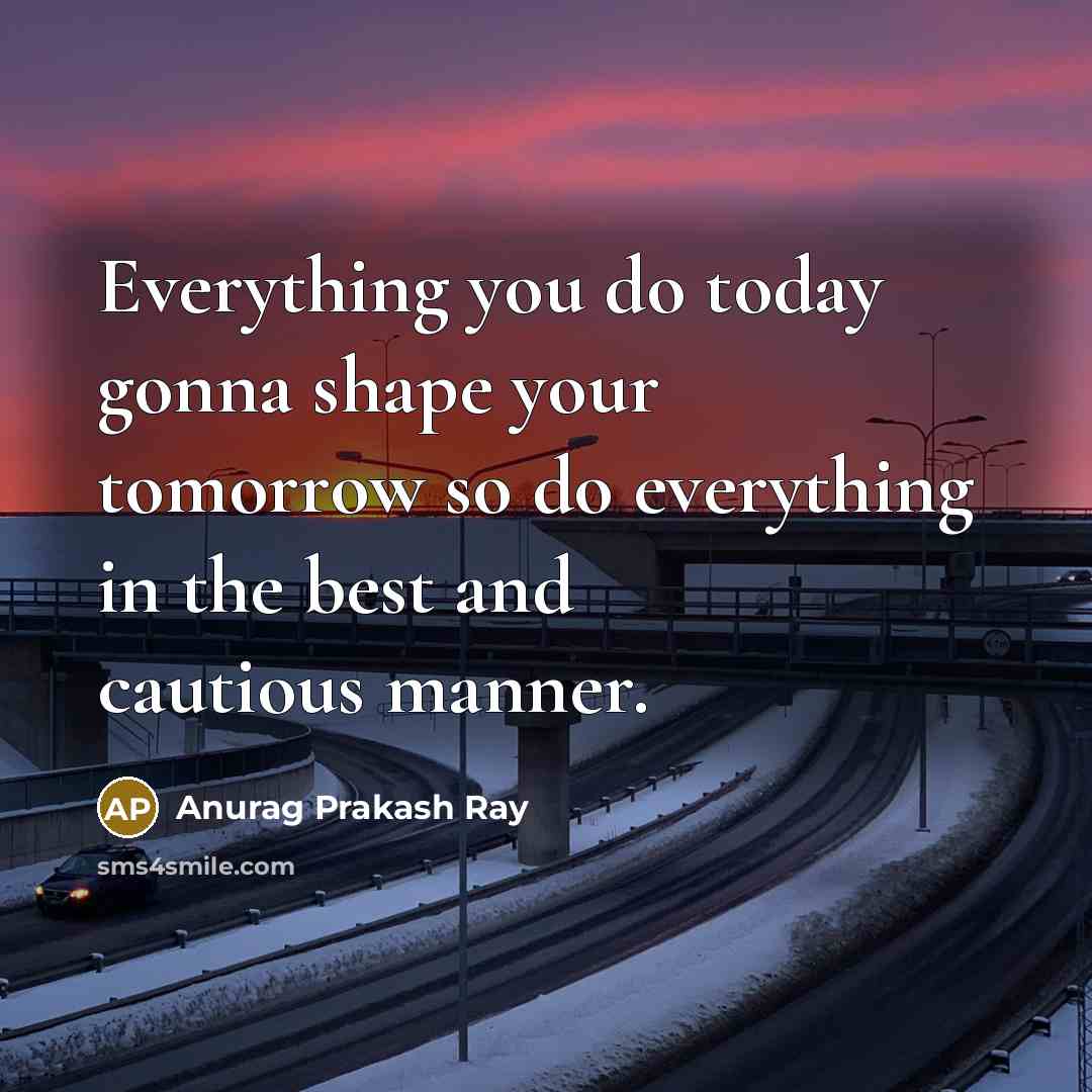 “Everything you do today gonna shape your tomorrow so do…” quote by Anurag Prakash Ray