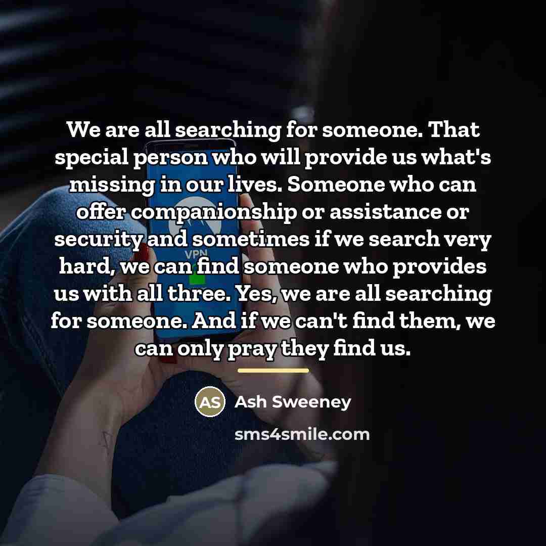“We are all searching for someone. That special person who…” quote by Ash Sweeney