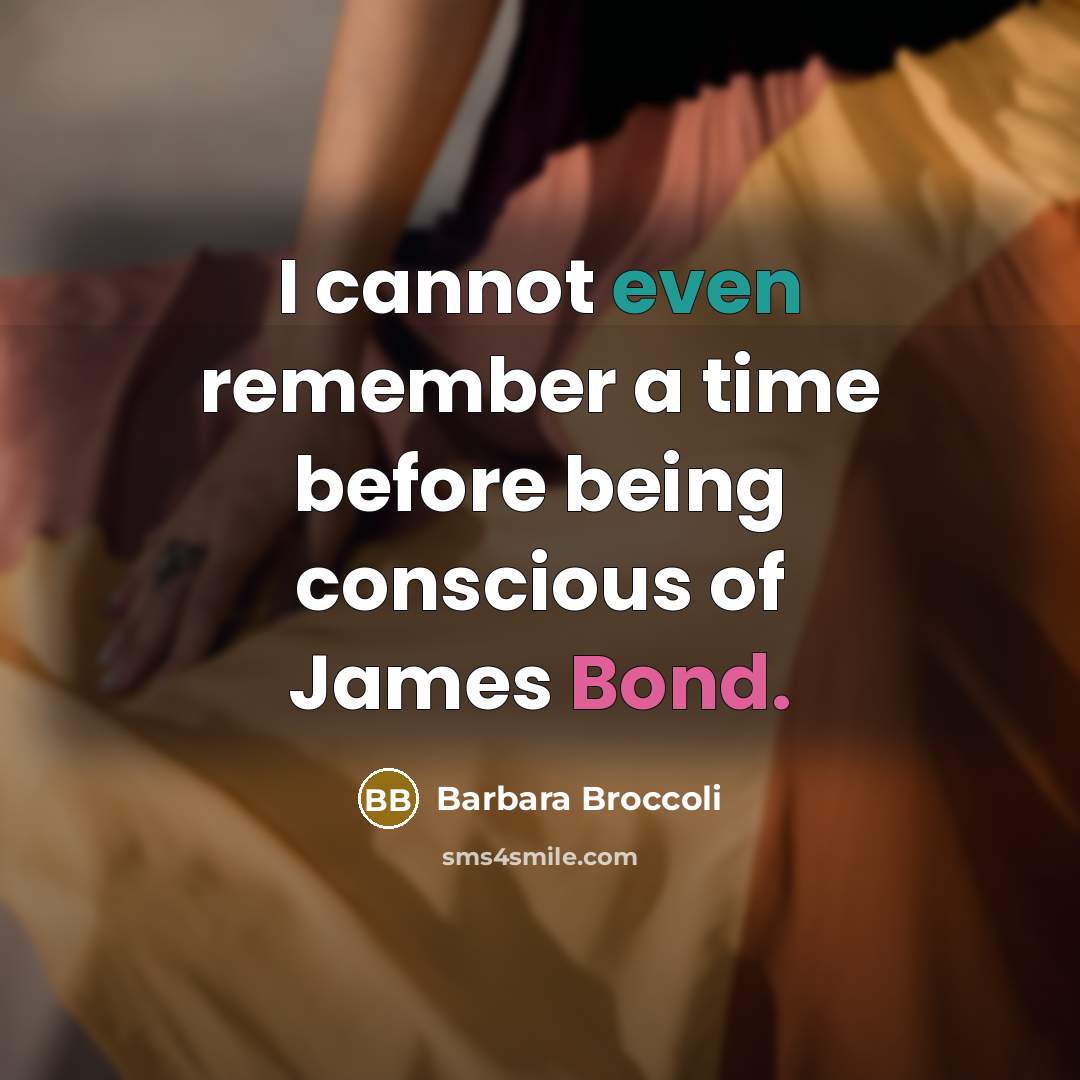“I cannot even remember a time before being conscious of James Bond.” quote by Barbara Broccoli