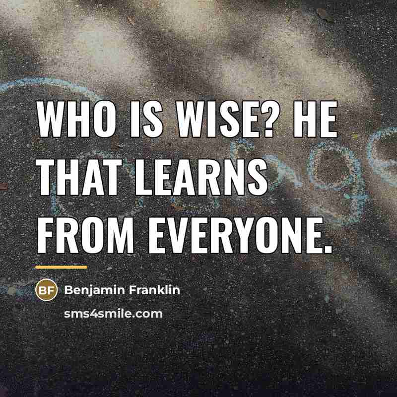 “Who is wise? He that learns from everyone.…” quote by Benjamin Franklin