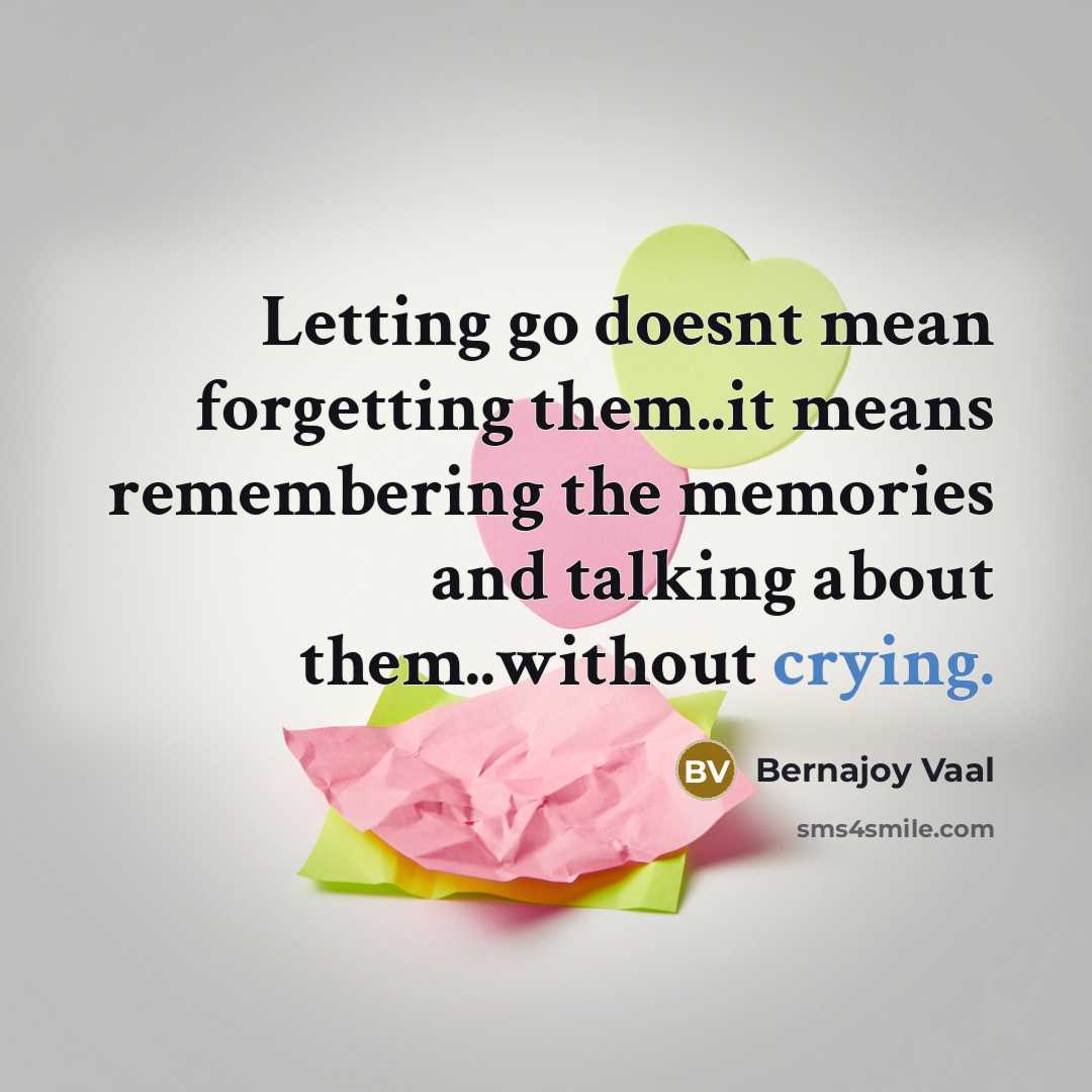“Letting go doesnt mean forgetting them..it means remembering the memories…” quote by Bernajoy Vaal