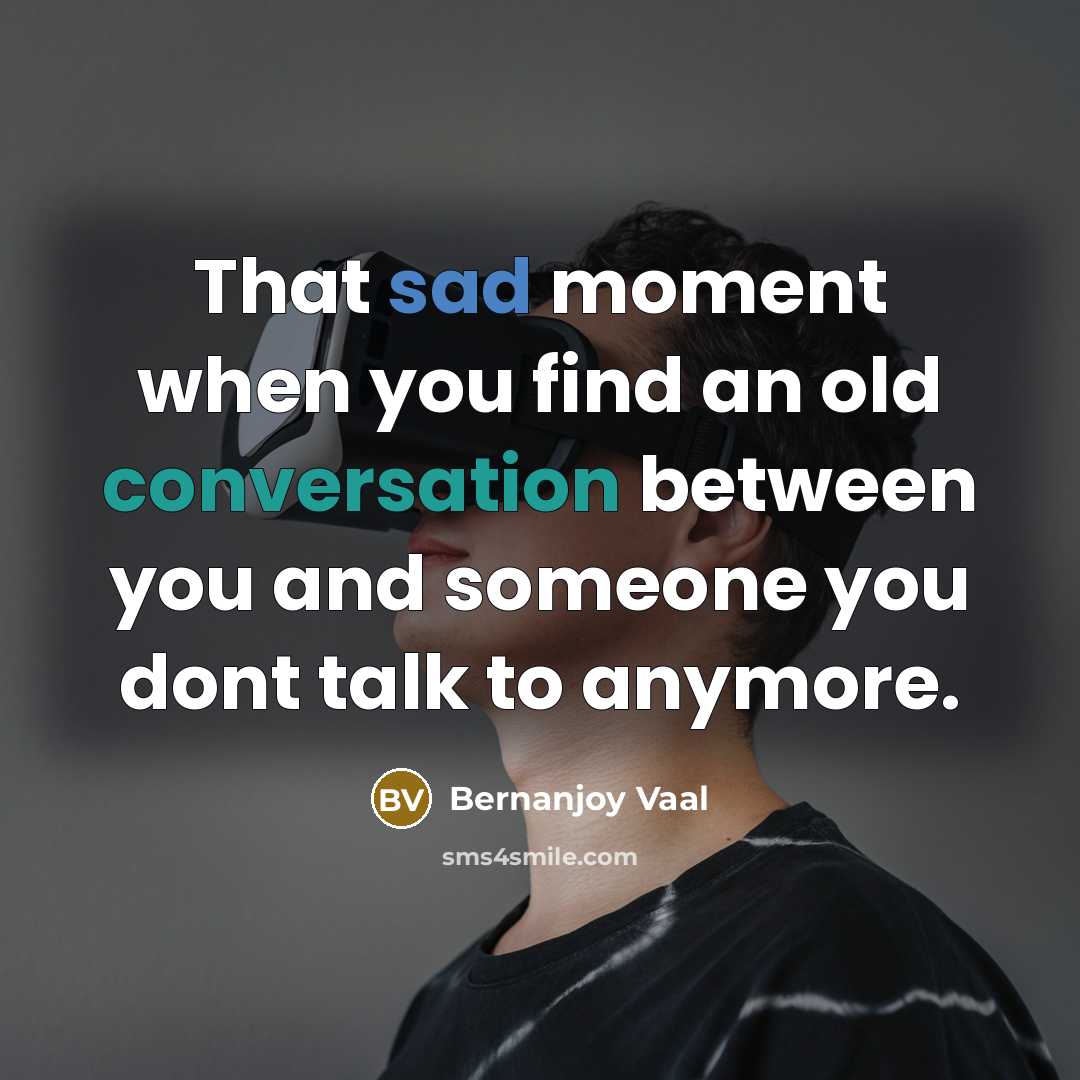 “That sad moment when you find an old conversation between you and someone you dont talk to anymore.” quote by Bernanjoy Vaal