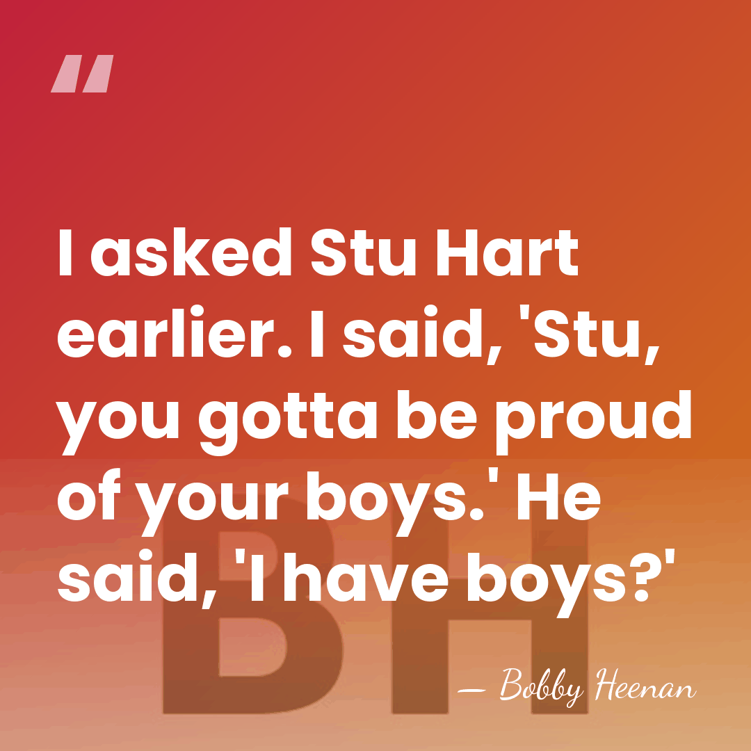 I asked Stu Hart earlier. I said, 'Stu, you gotta be proud&hellip; - Bobby Heenan