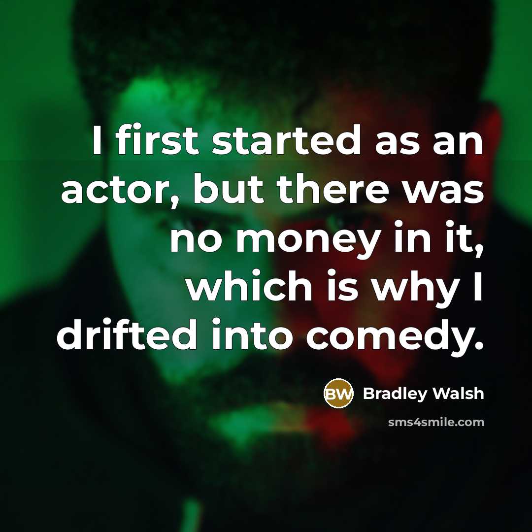 “I first started as an actor, but there was no…” quote by Bradley Walsh