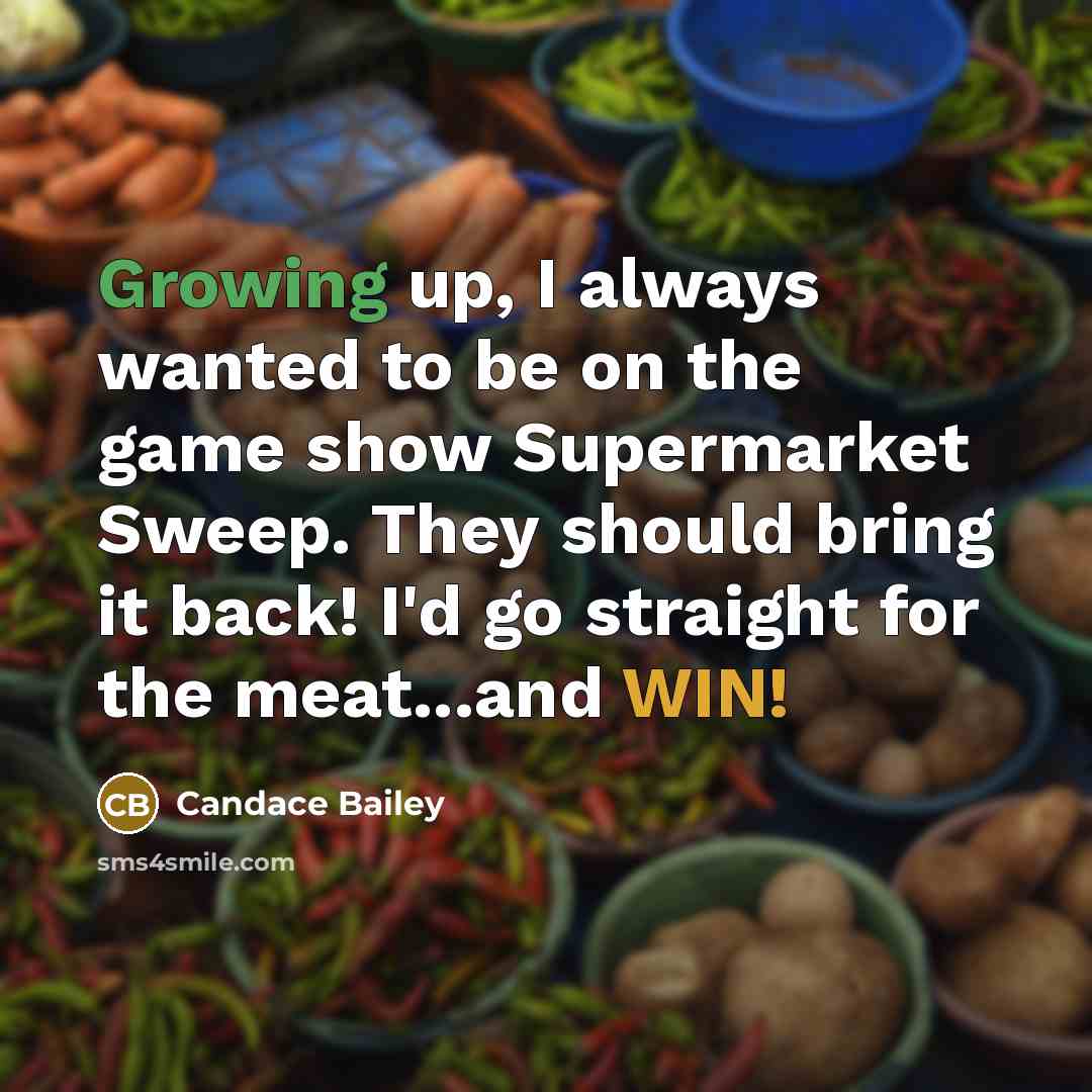 “Growing up, I always wanted to be on the game show Supermarket Sweep. They should bring it back! I'd go straight for the meat...and WIN!” quote by Candace Bailey