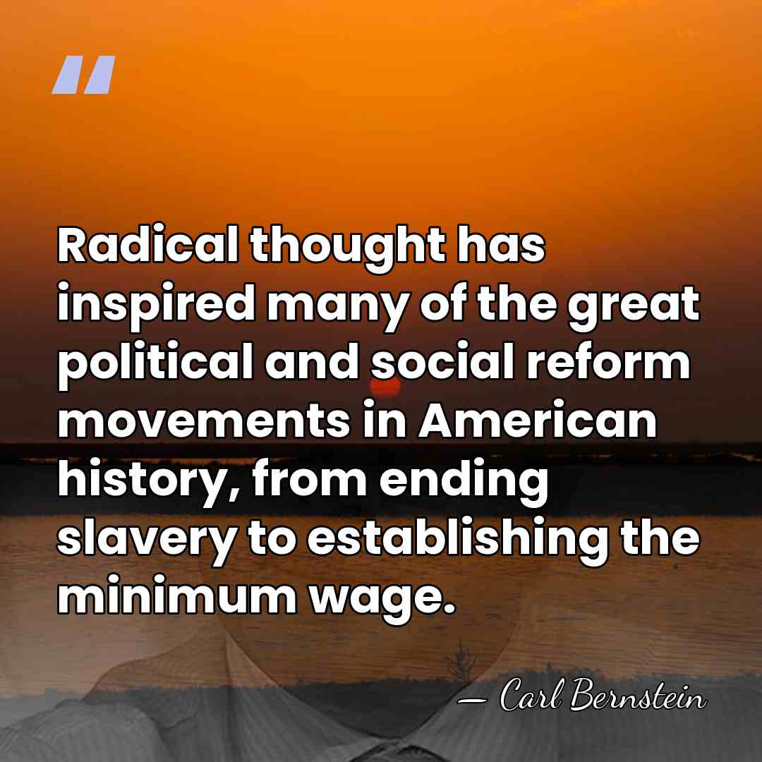 Radical thought has inspired many of the great political and social reform&hellip; - Carl Bernstein