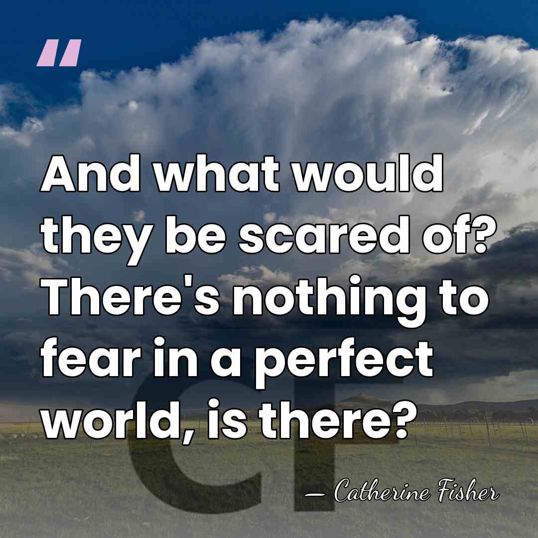 And what would they be scared of? There's nothing to fear in&hellip; - Catherine Fisher