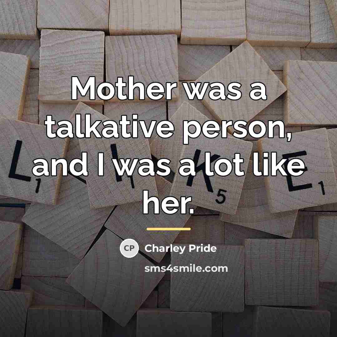 “Mother was a talkative person, and I was a lot…” quote by Charley Pride