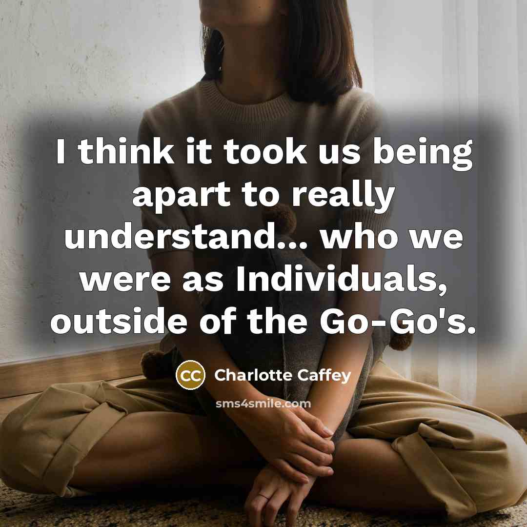 “I think it took us being apart to really understand...…” quote by Charlotte Caffey