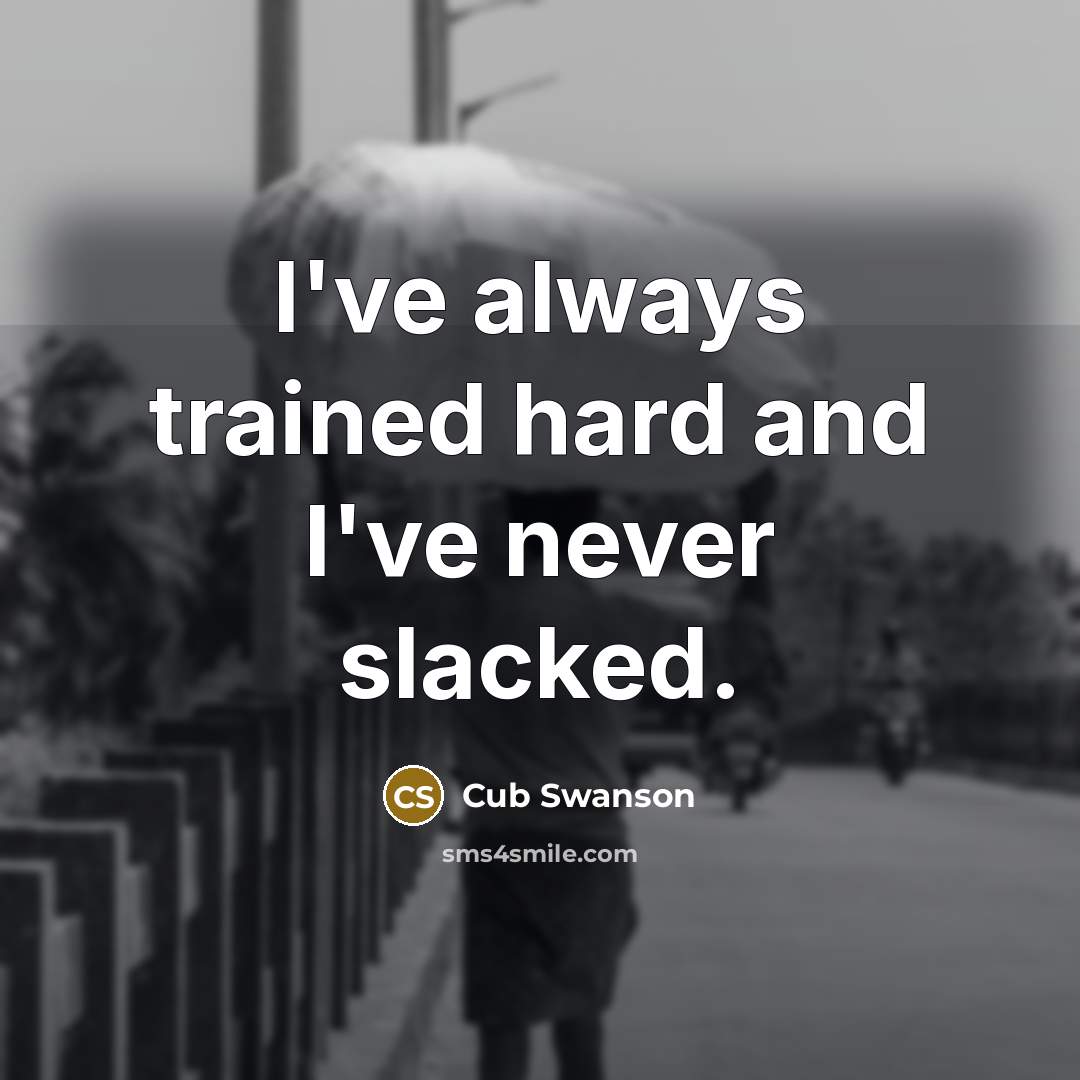 “I've always trained hard and I've never slacked.…” quote by Cub Swanson