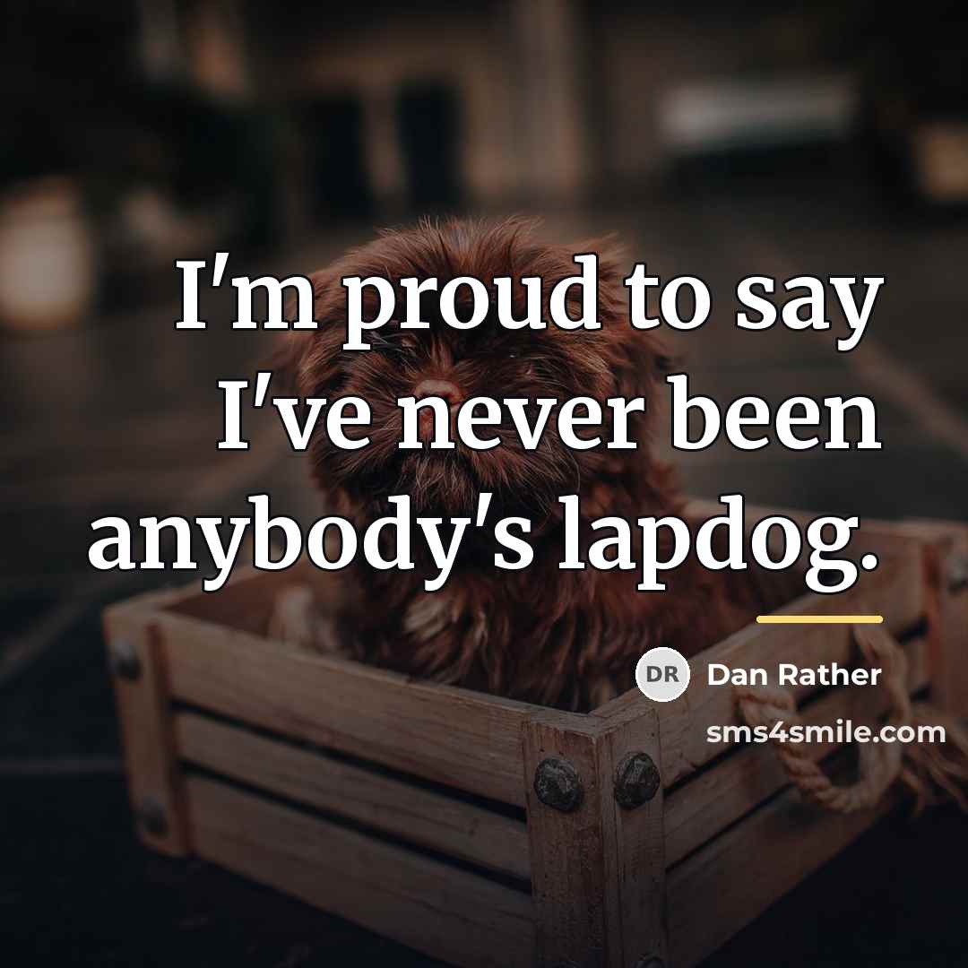 “I'm proud to say I've never been anybody's lapdog.…” quote by Dan Rather