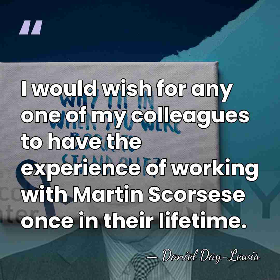 I would wish for any one of my colleagues to have the&hellip; - Daniel Day-Lewis