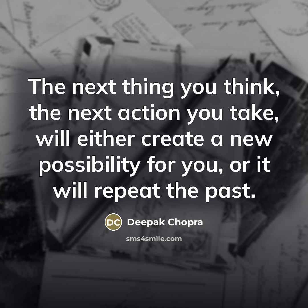 “The next thing you think, the next action you take,…” quote by Deepak Chopra