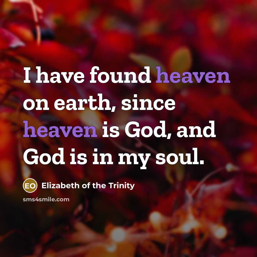 “I have found heaven on earth, since heaven is God,…” quote by Elizabeth of the Trinity