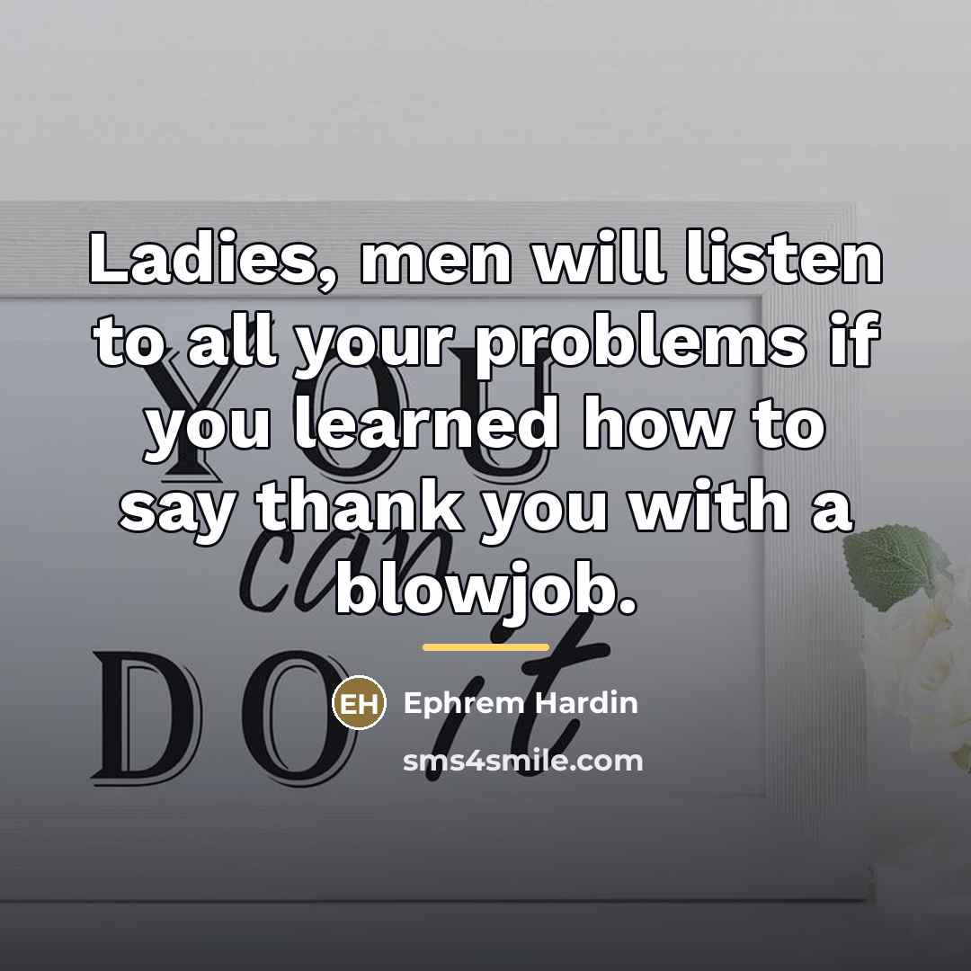 “Ladies, men will listen to all your problems if you…” quote by Ephrem Hardin