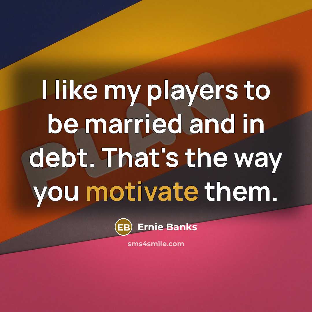 “I like my players to be married and in debt.…” quote by Ernie Banks