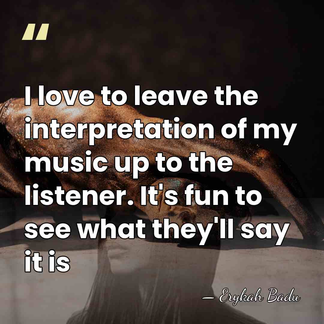I love to leave the interpretation of my music up to the&hellip; - Erykah Badu