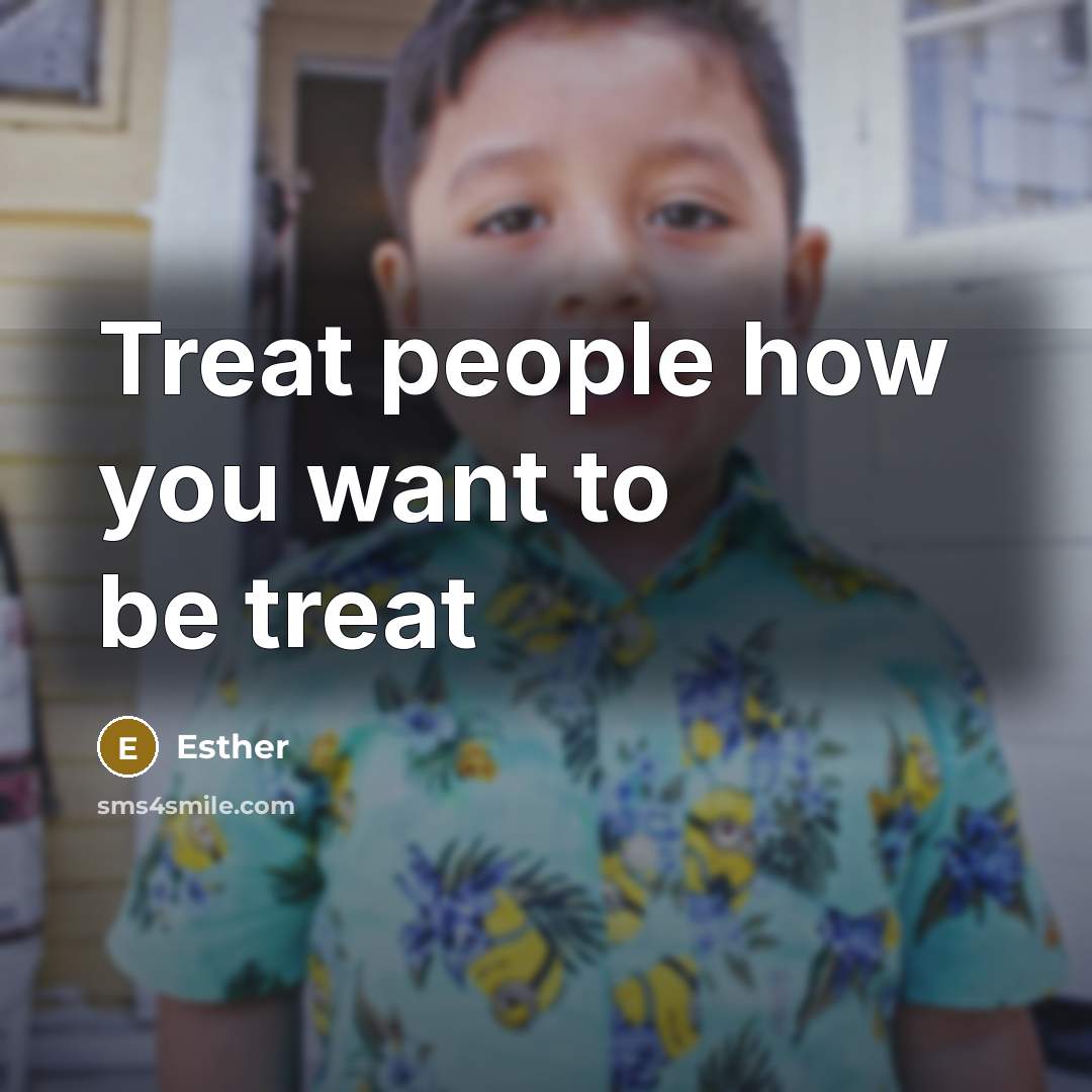 “Treat people how you want to be treat…” quote by Esther