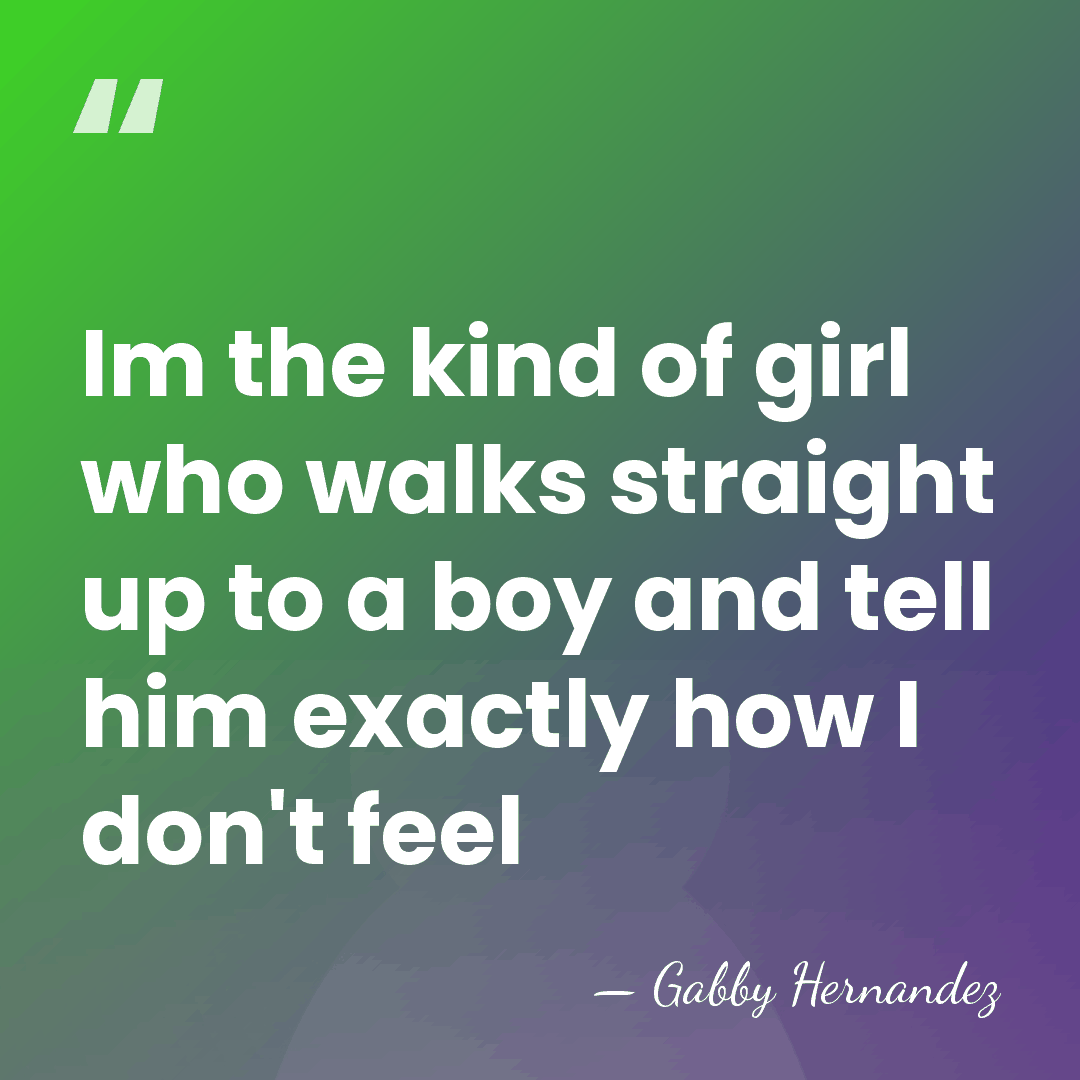 Im the kind of girl who walks straight up to a boy&hellip; - Gabby Hernandez
