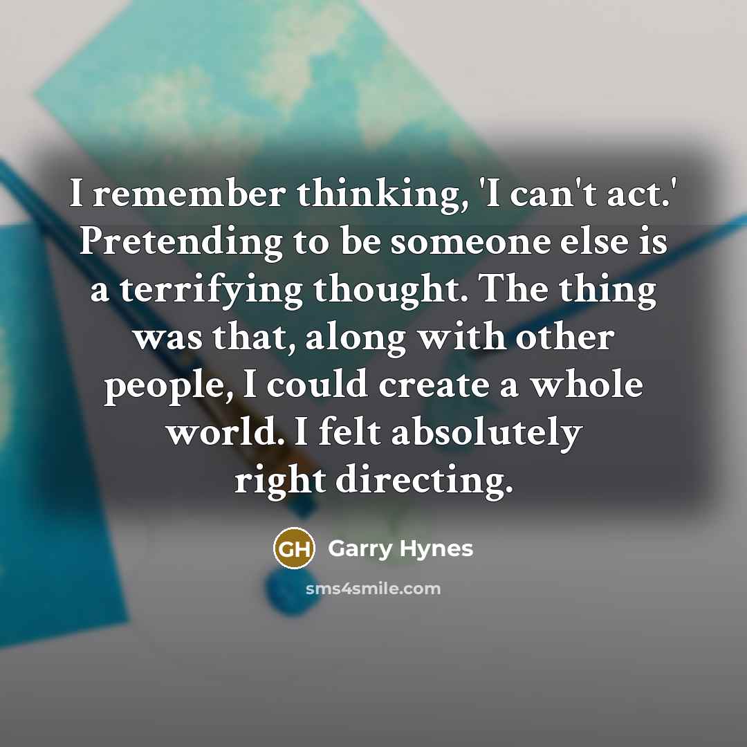 “I remember thinking, 'I can't act.' Pretending to be someone…” quote by Garry Hynes