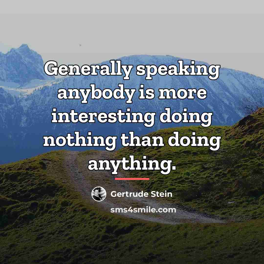 “Generally speaking anybody is more interesting doing nothing than doing…” quote by Gertrude Stein