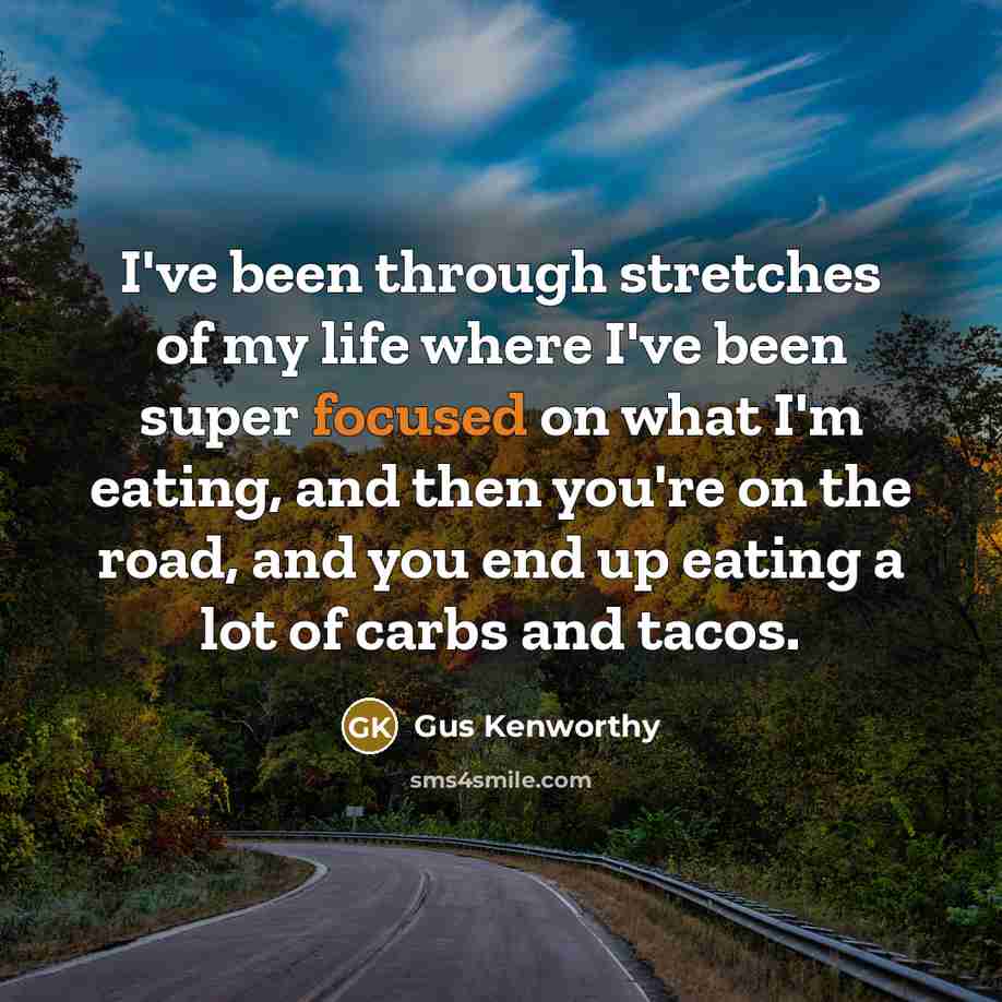 “I've been through stretches of my life where I've been super focused on what I'm eating, and then you're on the road, and you end up eating a lot of carbs and tacos.” quote by Gus Kenworthy