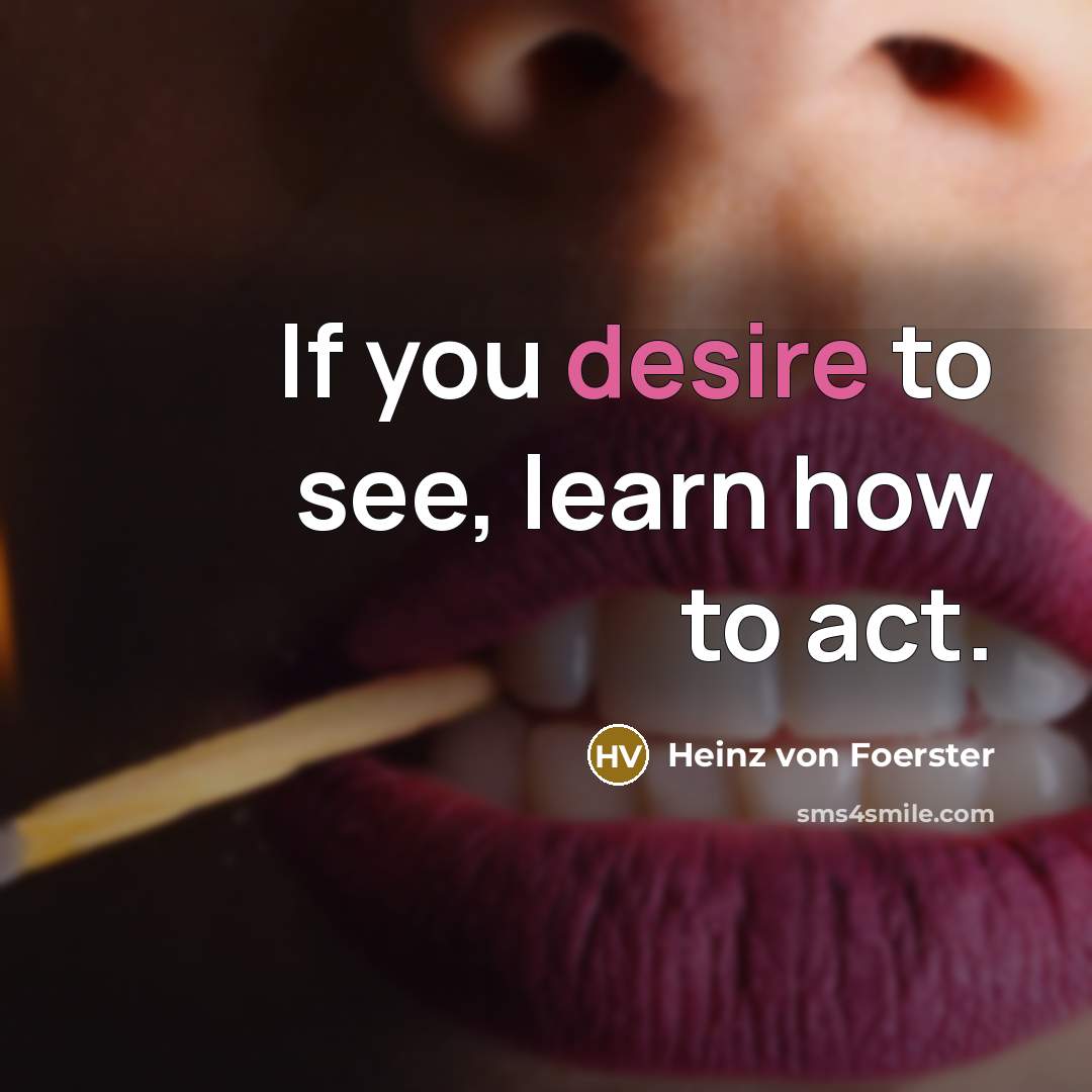 “If you desire to see, learn how to act.…” quote by Heinz von Foerster