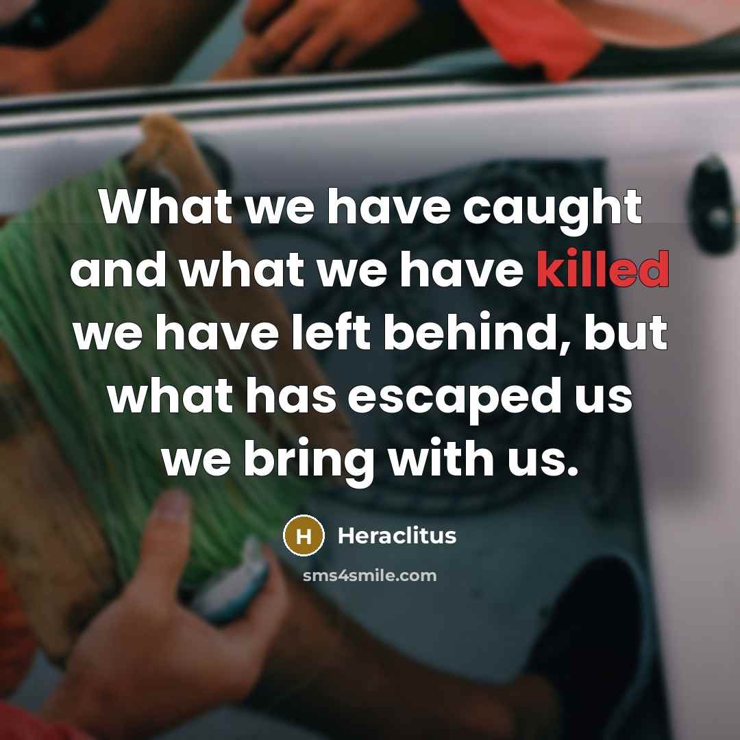 “What we have caught and what we have killed we…” quote by Heraclitus