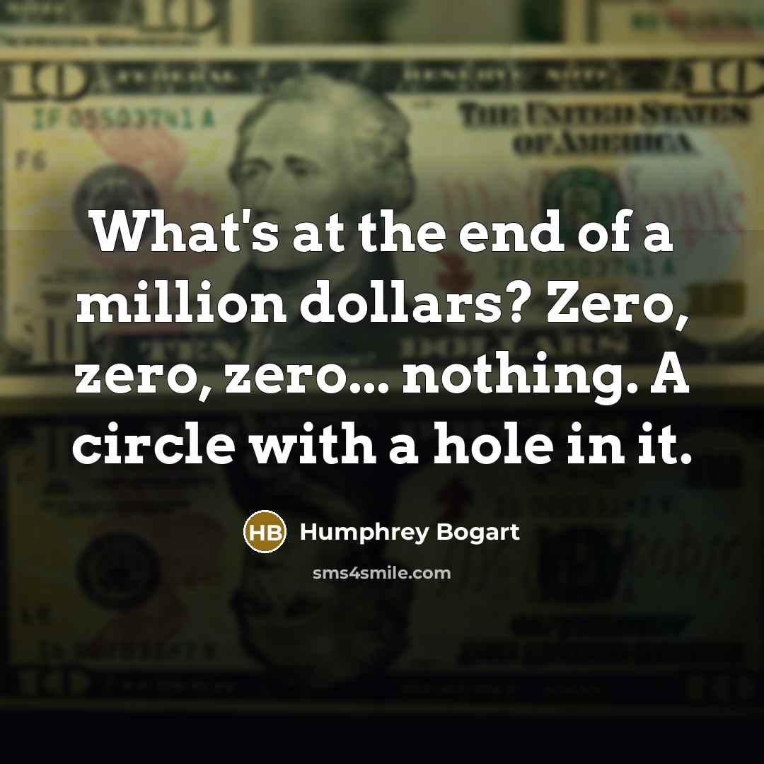 “What's at the end of a million dollars? Zero, zero,…” quote by Humphrey Bogart