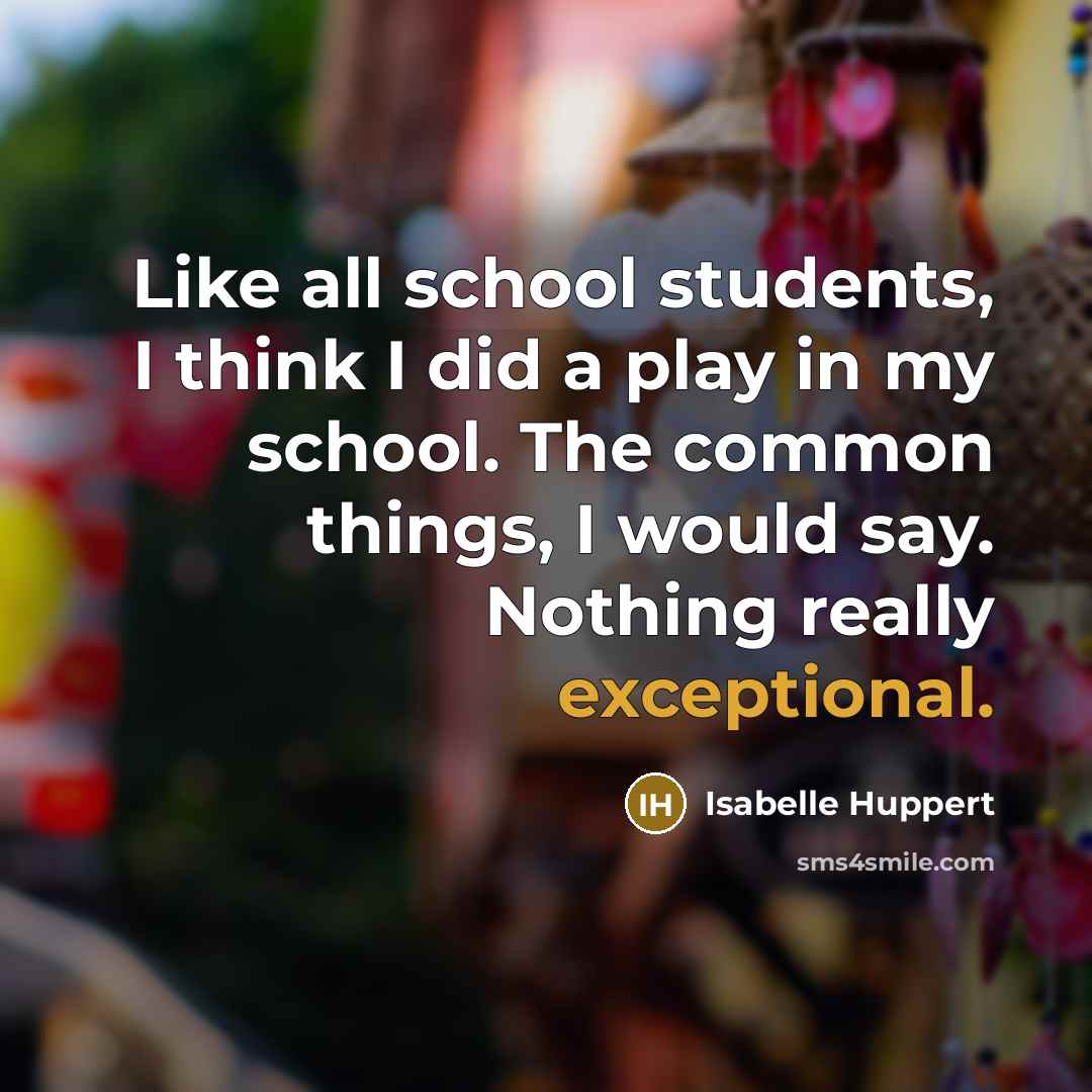 “Like all school students, I think I did a play…” quote by Isabelle Huppert