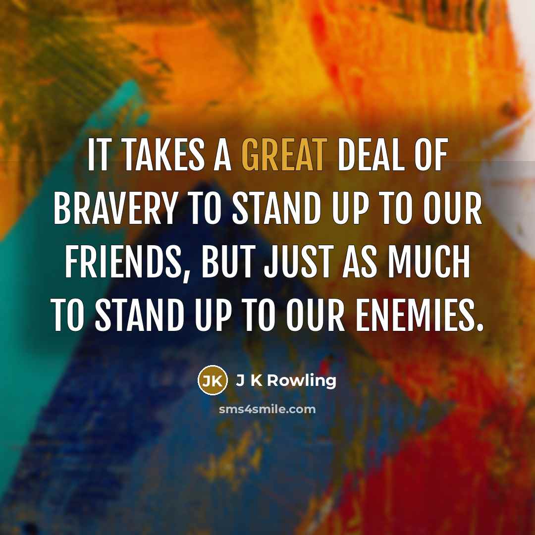 “It takes a great deal of bravery to stand up…” quote by J K Rowling