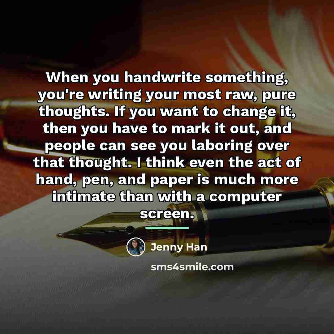 “When you handwrite something, you're writing your most raw, pure…” quote by Jenny Han