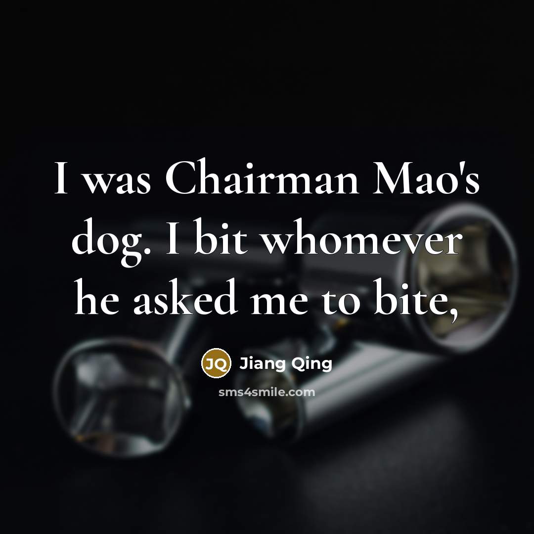 “I was Chairman Mao's dog. I bit whomever he asked me to bite,” quote by Jiang Qing
