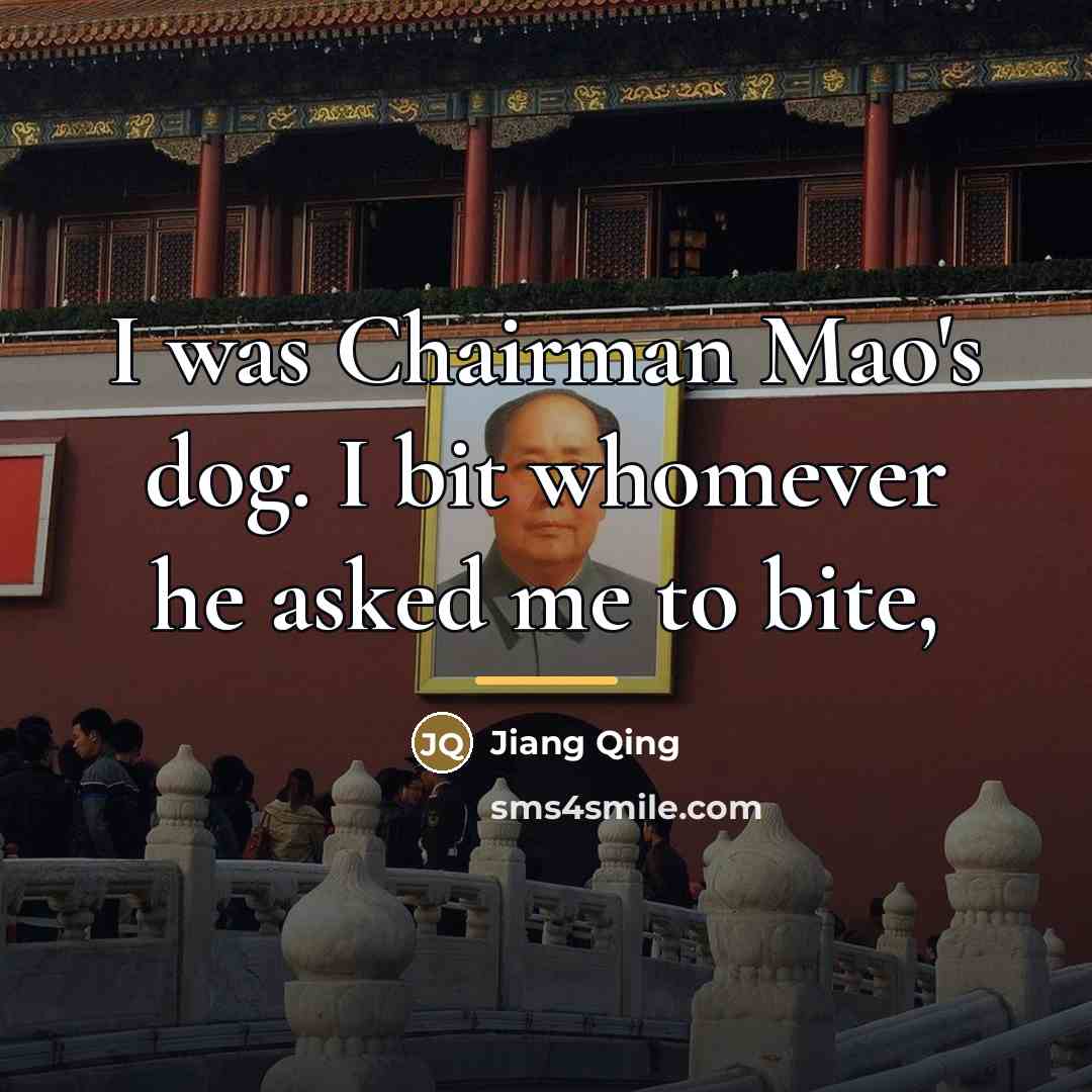 “I was Chairman Mao's dog. I bit whomever he asked…” quote by Jiang Qing