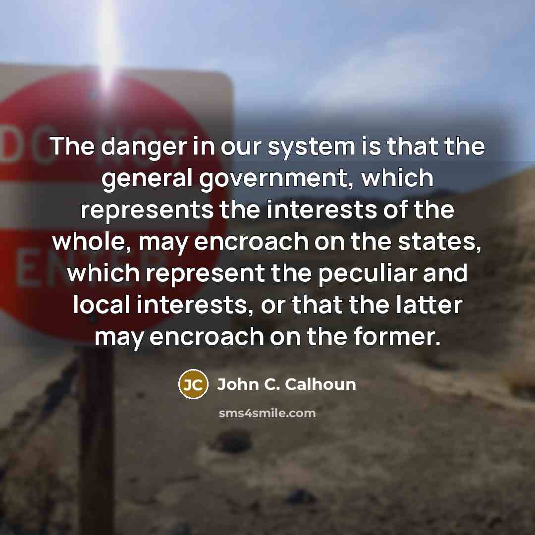 “The danger in our system is that the general government,…” quote by John C. Calhoun