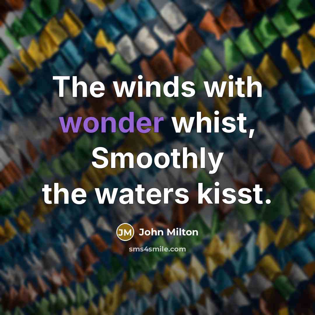 “The winds with wonder whist, Smoothly the waters kisst.…” quote by John Milton