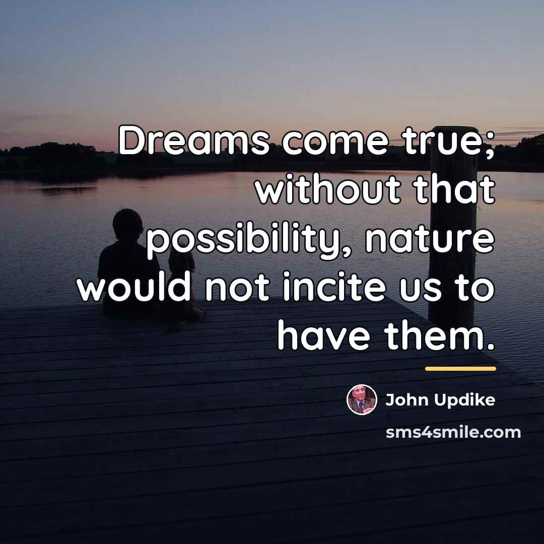 “Dreams come true; without that possibility, nature would not incite…” quote by John Updike