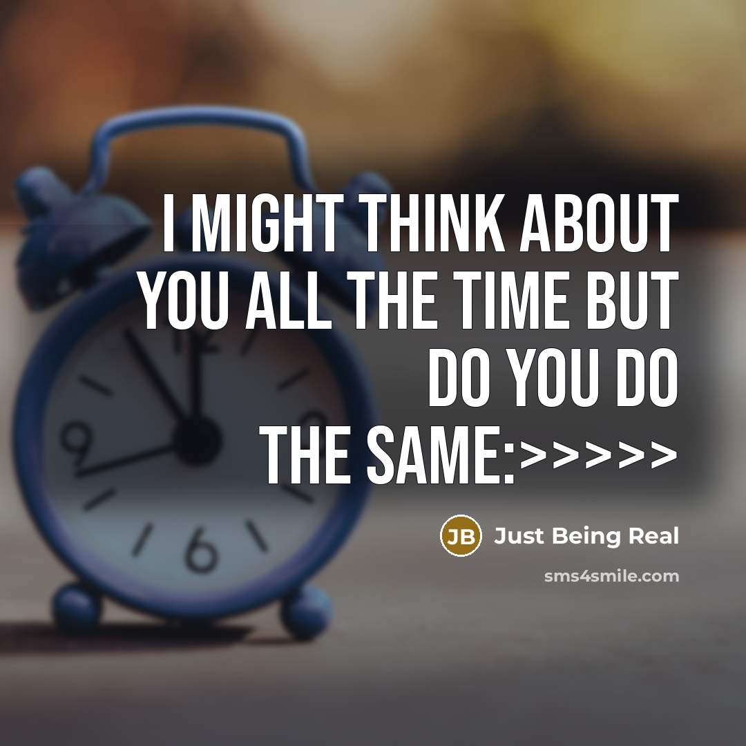 “I might think about you all the time but do you do the same:>>>>>” quote by Just Being Real